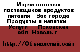 Ищем оптовых поставщиков продуктов питания - Все города Продукты и напитки » Услуги   . Псковская обл.,Невель г.